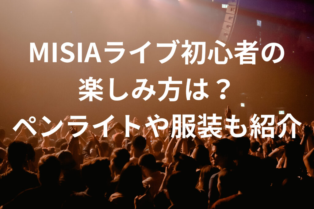 MISIAライブ初心者の楽しみ方は？ペンライトや服装も紹介 - It's my life