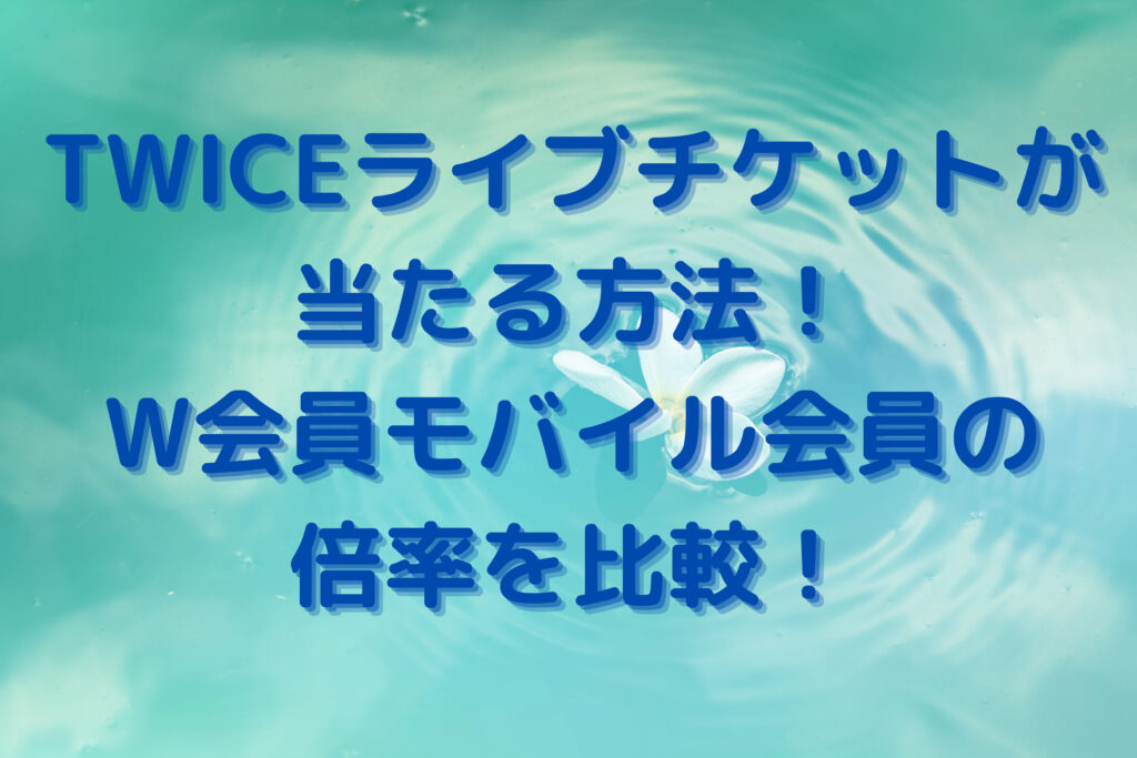 TWICEライブチケットが当たる方法！W会員モバイル会員の倍率を比較