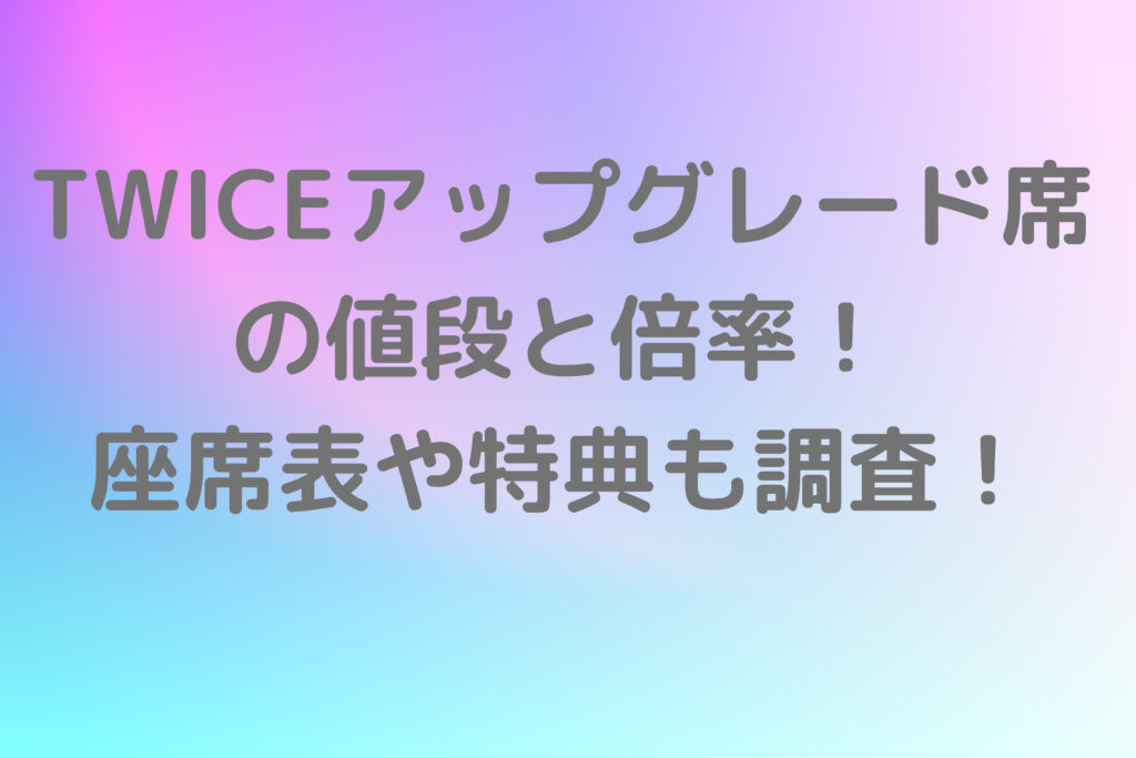 TWICEアップグレード席の倍率！値段や座席はどこか特典も調査！ - It 
