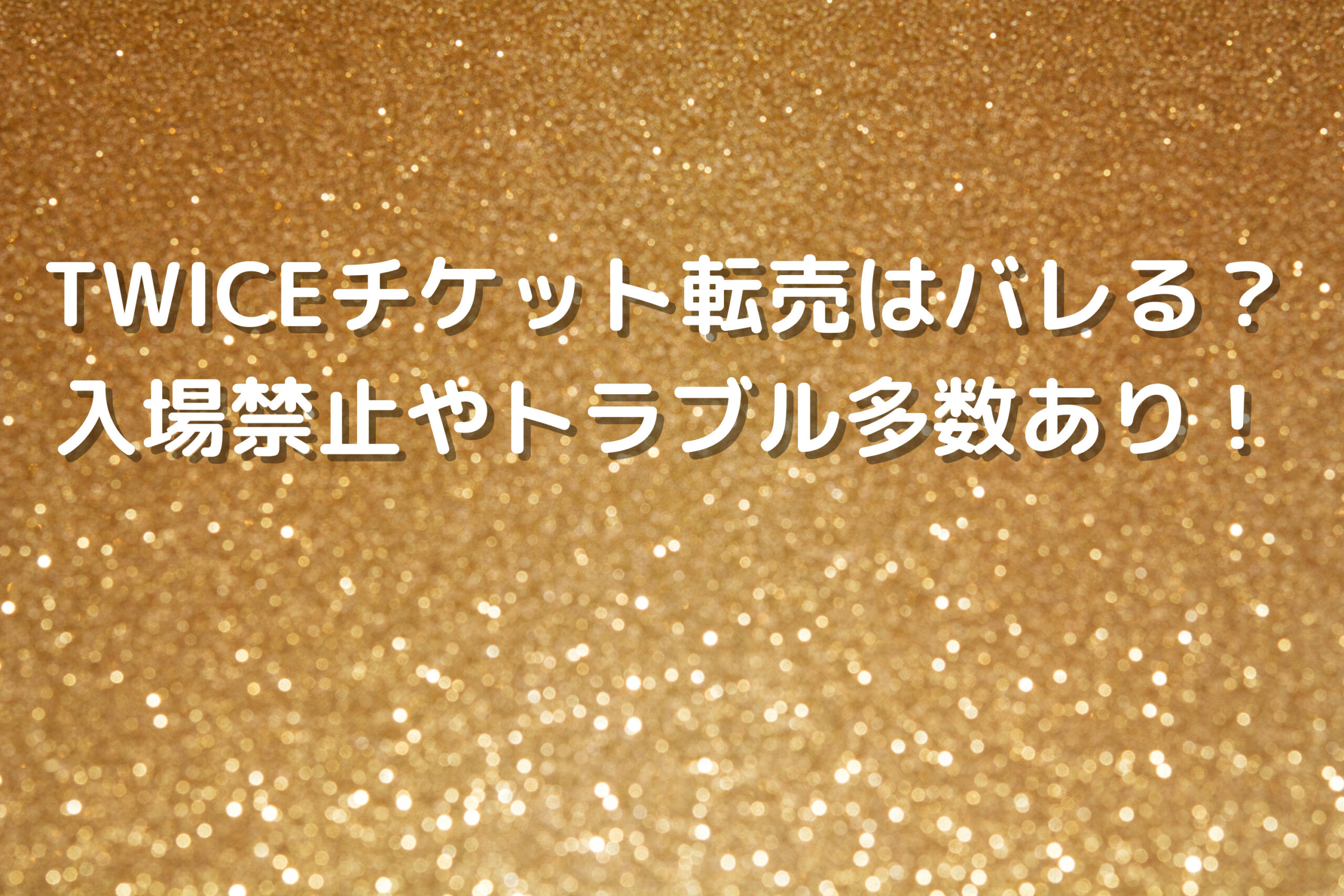 TWICEチケット転売はバレる？入場禁止やトラブル多数あり！