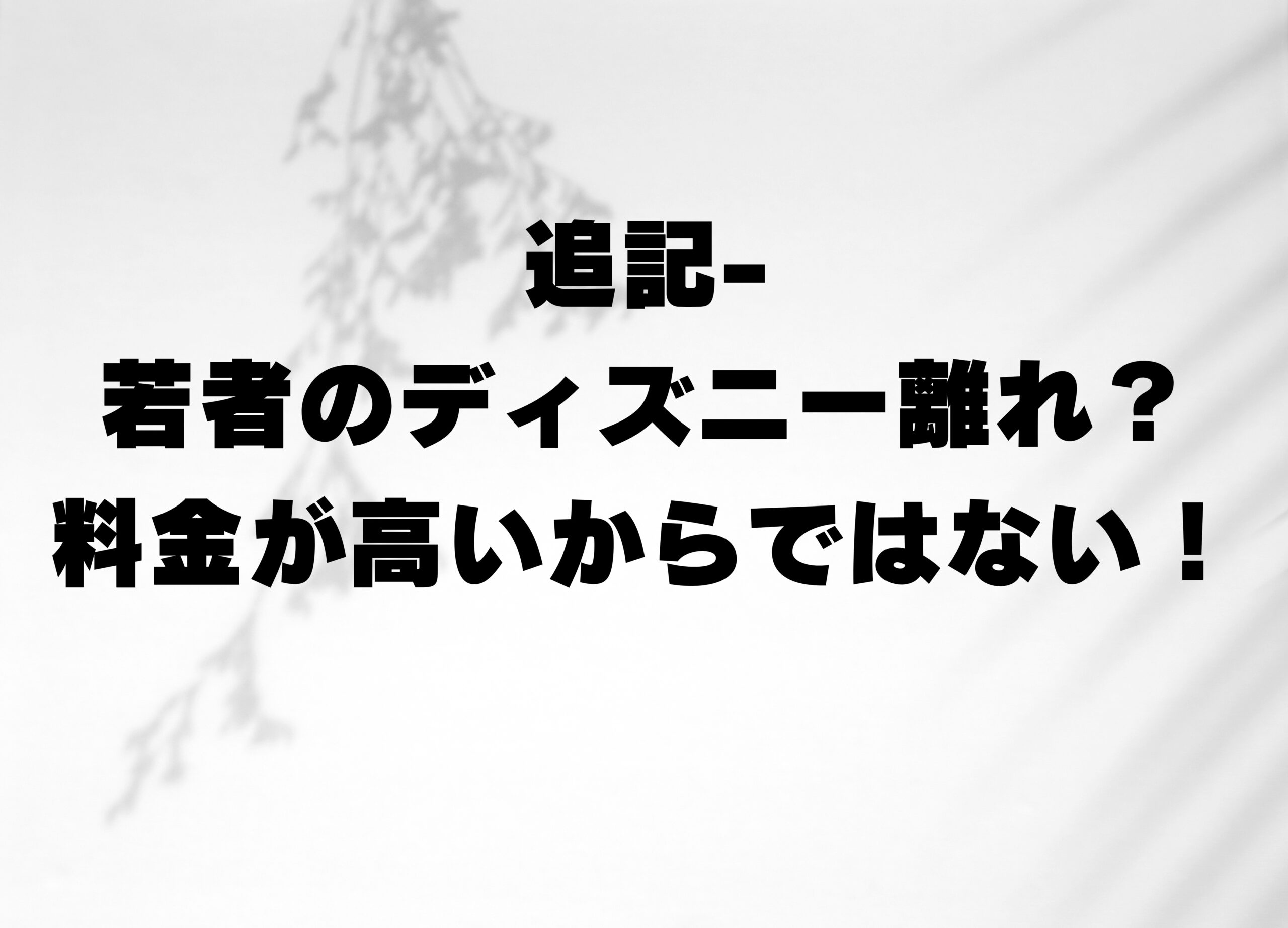 若者のディズニー離れ？料金が高いからではない！