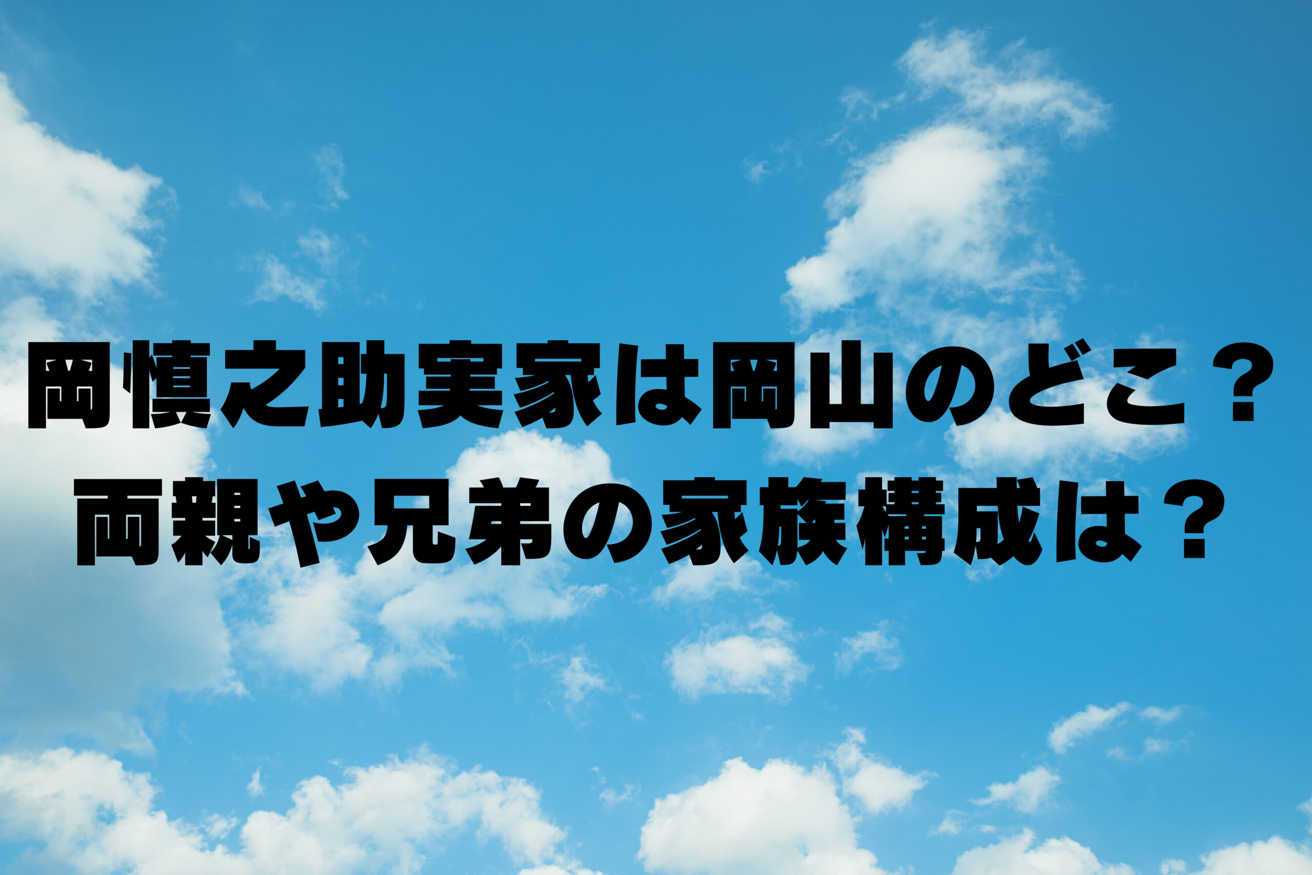 岡慎之助実家は岡山のどこ？両親や兄弟の家族構成は？