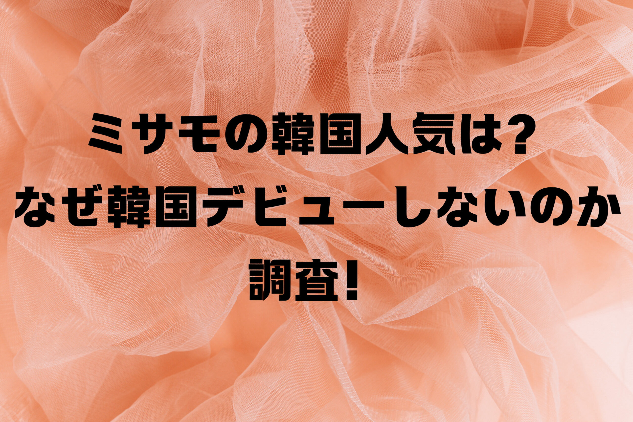 ミサモの韓国人気は？なぜ韓国デビューしないのか調査！