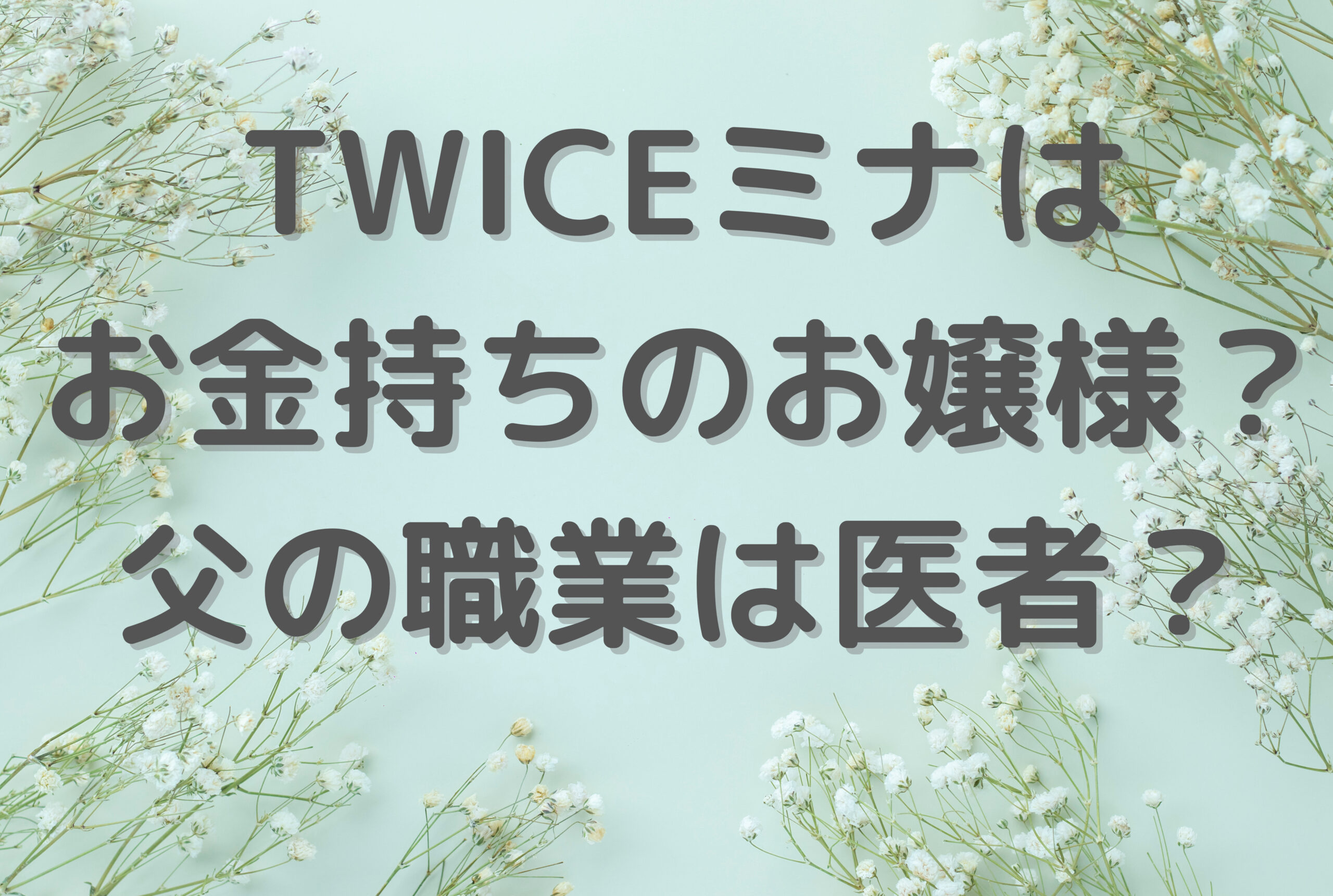 TWICEミナは お金持ちのお嬢様？ 父の職業は医者？