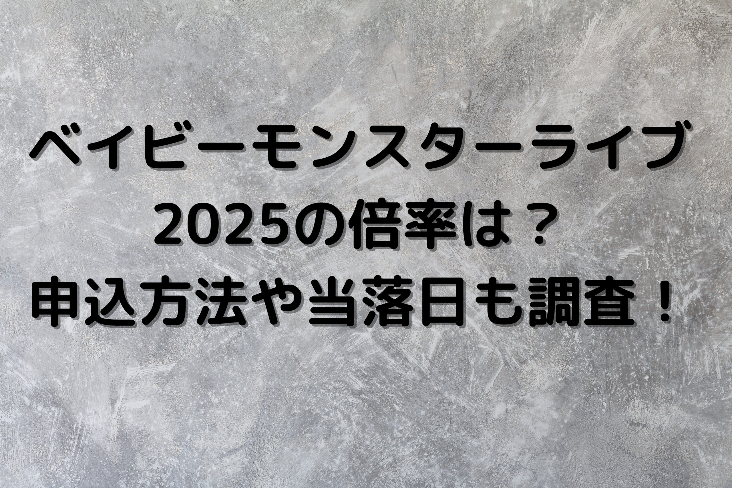 ベイビーモンスターライブ 2025の倍率は？ 申込方法や当落日も調査！