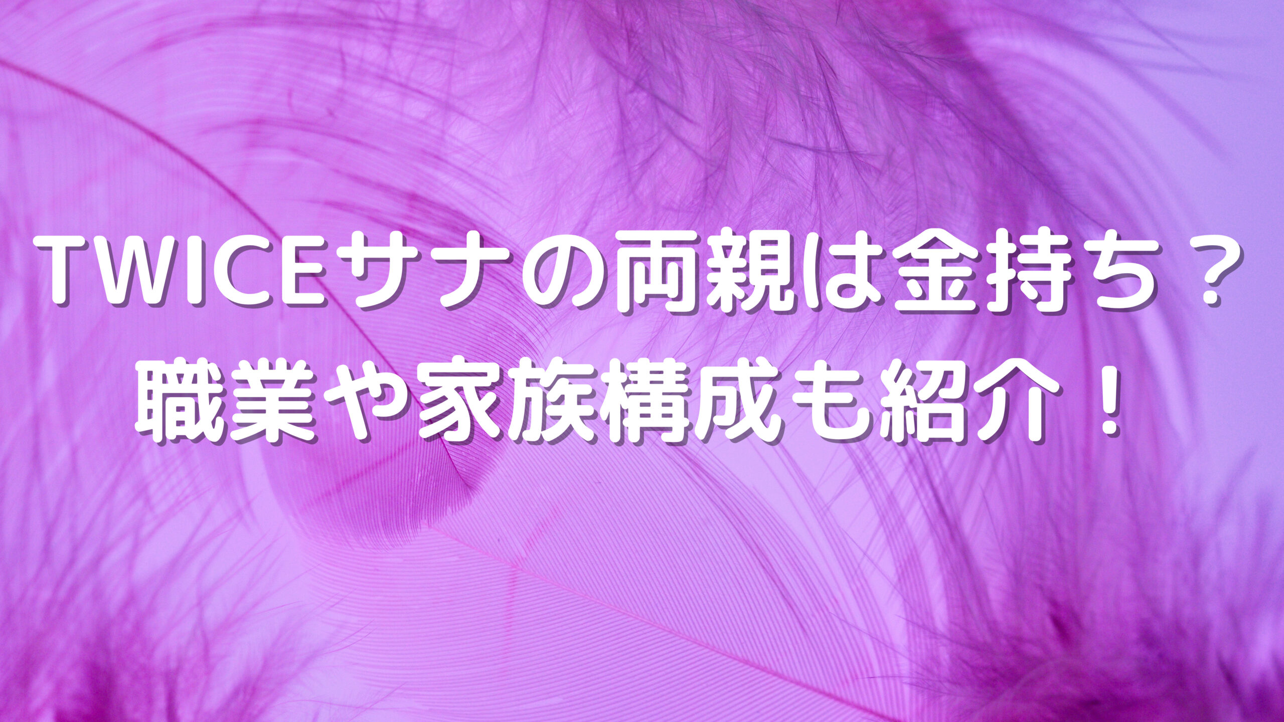 TWICEサナの両親は金持ち？ 職業や家族構成も紹介！